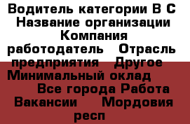 Водитель категории В.С › Название организации ­ Компания-работодатель › Отрасль предприятия ­ Другое › Минимальный оклад ­ 25 000 - Все города Работа » Вакансии   . Мордовия респ.